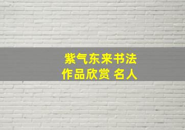 紫气东来书法作品欣赏 名人